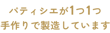 パティシエが1つ1つ手作りで製造しています