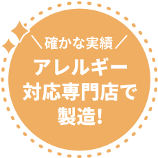 確かな実績 アレルギー対応専門店で製造！