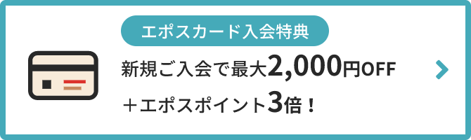 エポスカード入会特典 新規ご入会で最大2,000円OFF＋エポスポイント3倍！